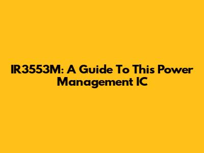 IR3553M: A Guide To This Power Management IC