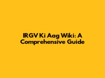 IRGV Ki Aag Wiki: A Comprehensive Guide