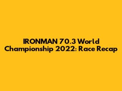 IRONMAN 70.3 World Championship 2022: Race Recap