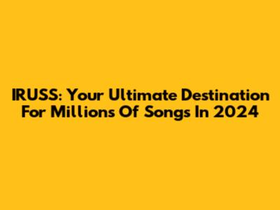 IRUSS: Your Ultimate Destination For Millions Of Songs In 2024