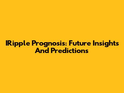 IRipple Prognosis: Future Insights And Predictions