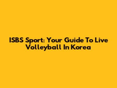 ISBS Sport: Your Guide To Live Volleyball In Korea