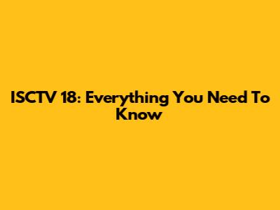 ISCTV 18: Everything You Need To Know