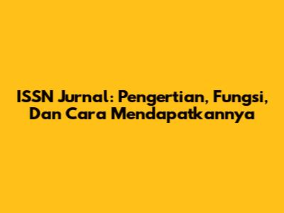 ISSN Jurnal: Pengertian, Fungsi, Dan Cara Mendapatkannya