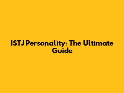 ISTJ Personality: The Ultimate Guide