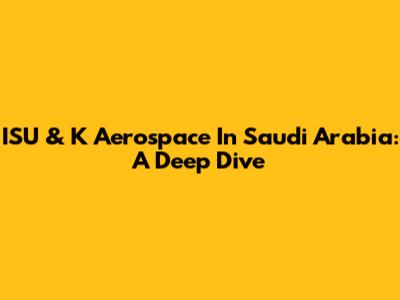 ISU & K Aerospace In Saudi Arabia: A Deep Dive