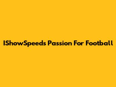 IShowSpeed's Passion For Football
