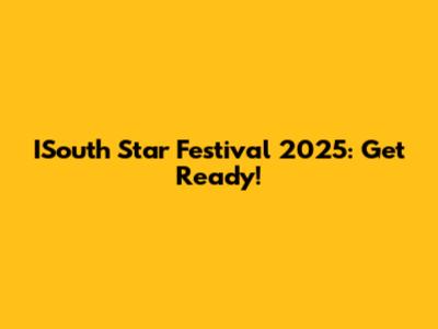 ISouth Star Festival 2025: Get Ready!