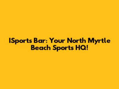 ISports Bar: Your North Myrtle Beach Sports HQ!