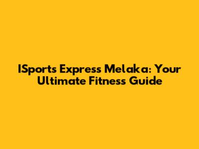 ISports Express Melaka: Your Ultimate Fitness Guide