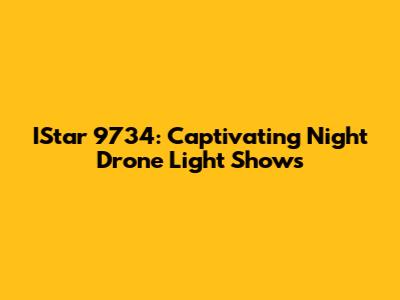 IStar 9734: Captivating Night Drone Light Shows