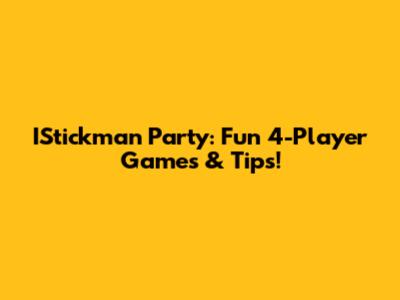 IStickman Party: Fun 4-Player Games & Tips!