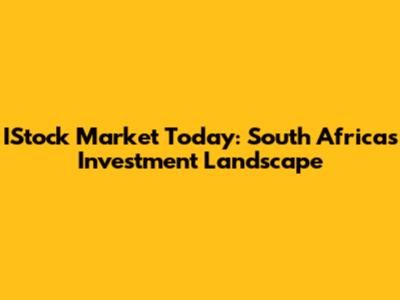 IStock Market Today: South Africa's Investment Landscape