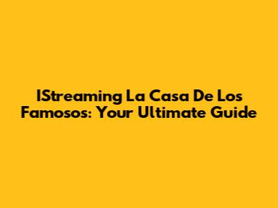 IStreaming 'La Casa De Los Famosos': Your Ultimate Guide