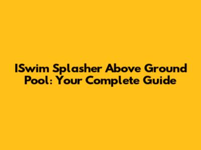 ISwim Splasher Above Ground Pool: Your Complete Guide