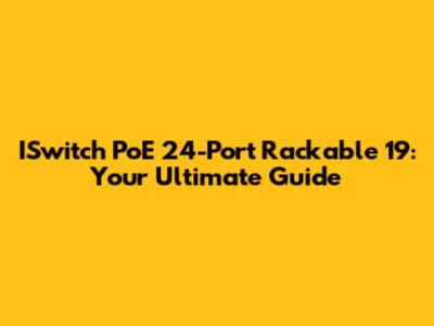 ISwitch PoE 24-Port Rackable 19: Your Ultimate Guide