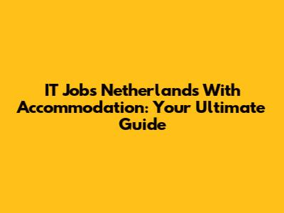 IT Jobs Netherlands With Accommodation: Your Ultimate Guide