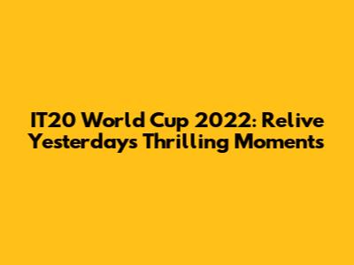 IT20 World Cup 2022: Relive Yesterday's Thrilling Moments