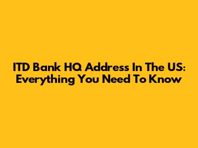 ITD Bank HQ Address In The US: Everything You Need To Know