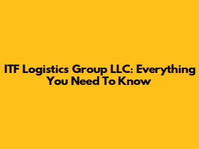 ITF Logistics Group LLC: Everything You Need To Know