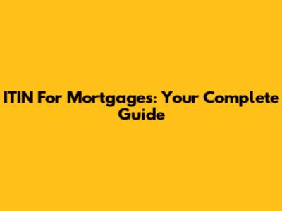 ITIN For Mortgages: Your Complete Guide