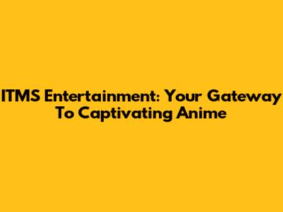 ITMS Entertainment: Your Gateway To Captivating Anime