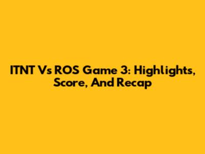 ITNT Vs ROS Game 3: Highlights, Score, And Recap