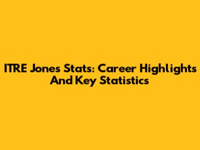 ITRE Jones Stats: Career Highlights And Key Statistics