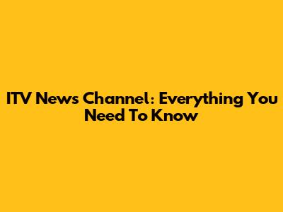 ITV News Channel: Everything You Need To Know