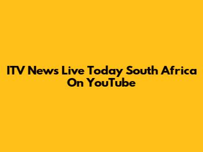 ITV News Live Today South Africa On YouTube