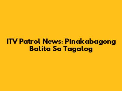 ITV Patrol News: Pinakabagong Balita Sa Tagalog