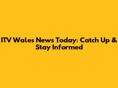 ITV Wales News Today: Catch Up & Stay Informed