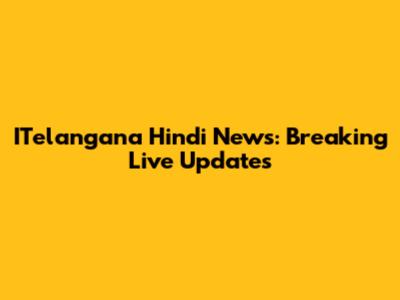 ITelangana Hindi News: Breaking Live Updates