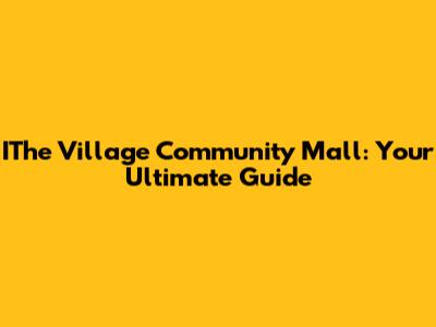 IThe Village Community Mall: Your Ultimate Guide