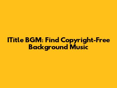 ITitle BGM: Find Copyright-Free Background Music