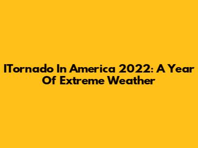 ITornado In America 2022: A Year Of Extreme Weather