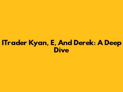 ITrader Kyan, E, And Derek: A Deep Dive