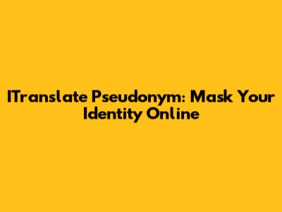ITranslate Pseudonym: Mask Your Identity Online