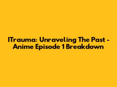 ITrauma: Unraveling The Past - Anime Episode 1 Breakdown