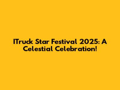 ITruck Star Festival 2025: A Celestial Celebration!