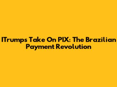 ITrump's Take On PIX: The Brazilian Payment Revolution