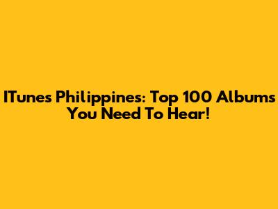 ITunes Philippines: Top 100 Albums You Need To Hear!