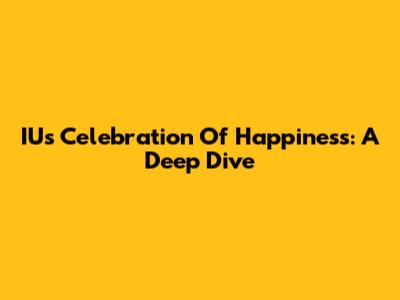 IU's 'Celebration Of Happiness': A Deep Dive
