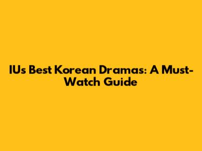 IU's Best Korean Dramas: A Must-Watch Guide