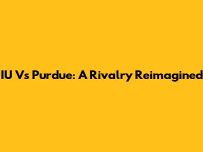 IU Vs Purdue: A Rivalry Reimagined