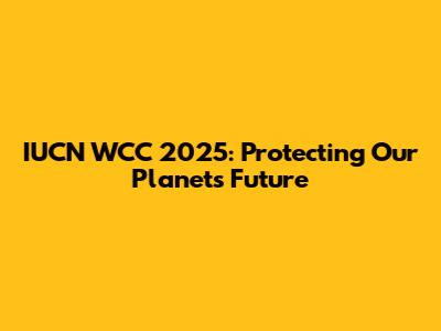 IUCN WCC 2025: Protecting Our Planet's Future