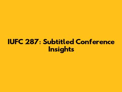 IUFC 287: Subtitled Conference Insights
