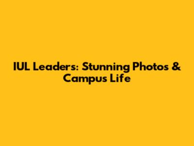 IUL Leaders: Stunning Photos & Campus Life