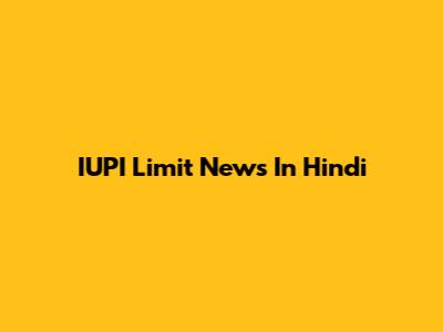 IUPI Limit News In Hindi