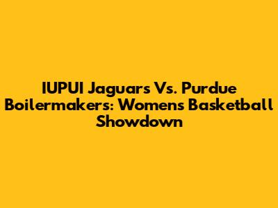 IUPUI Jaguars Vs. Purdue Boilermakers: Women's Basketball Showdown